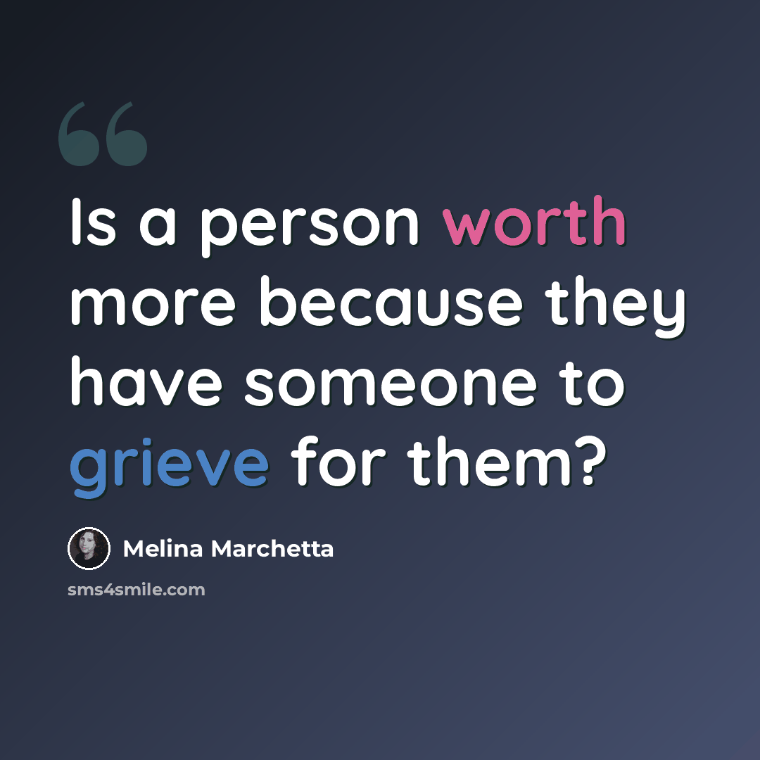 “Is a person worth more because they have someone to grieve for them?” quote by Melina Marchetta