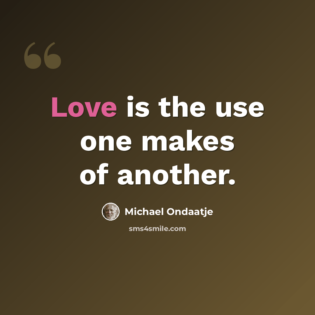 “Love is the use one makes of another.” quote by Michael Ondaatje