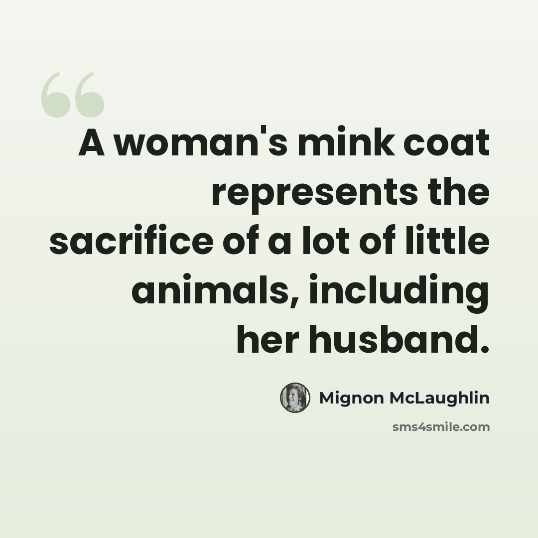 “A woman's mink coat represents the sacrifice of a lot of little animals, including her husband.” quote by Mignon McLaughlin