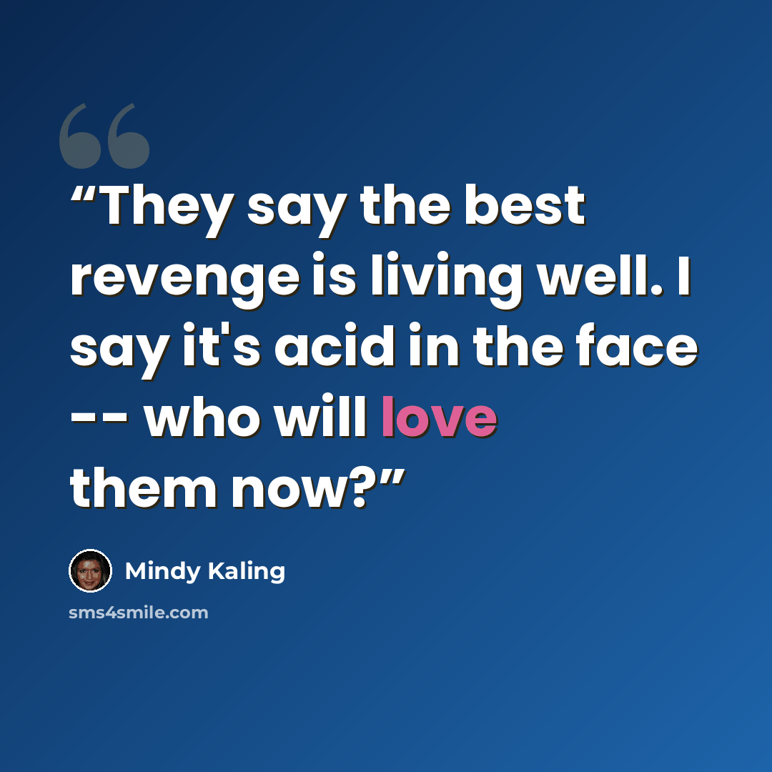 “They say the best revenge is living well. I say it's acid in the face -- who will love them now?” quote by Mindy Kaling