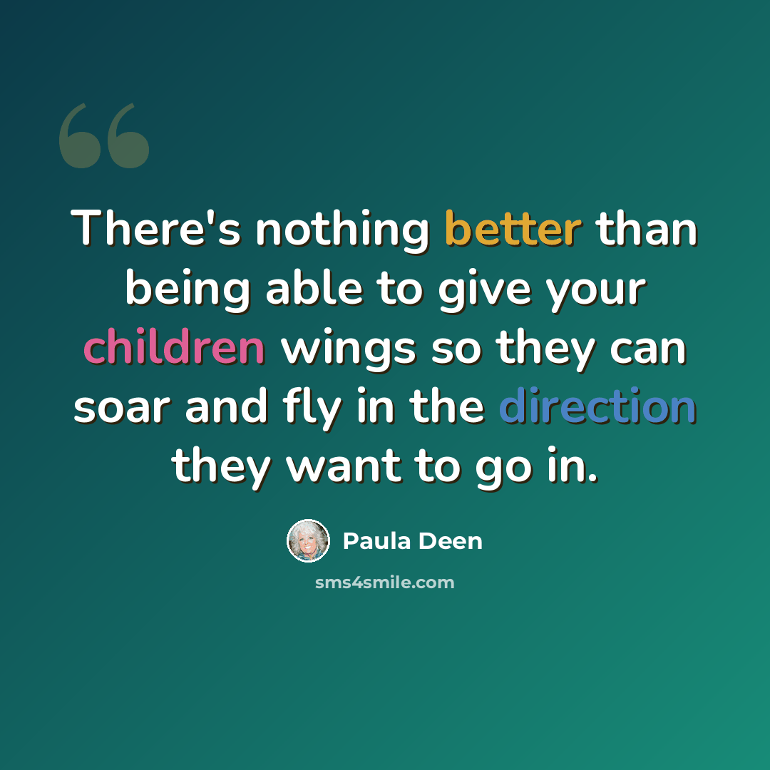 “There's nothing better than being able to give your children wings so they can soar and fly in the direction they want to go in.” quote by Paula Deen