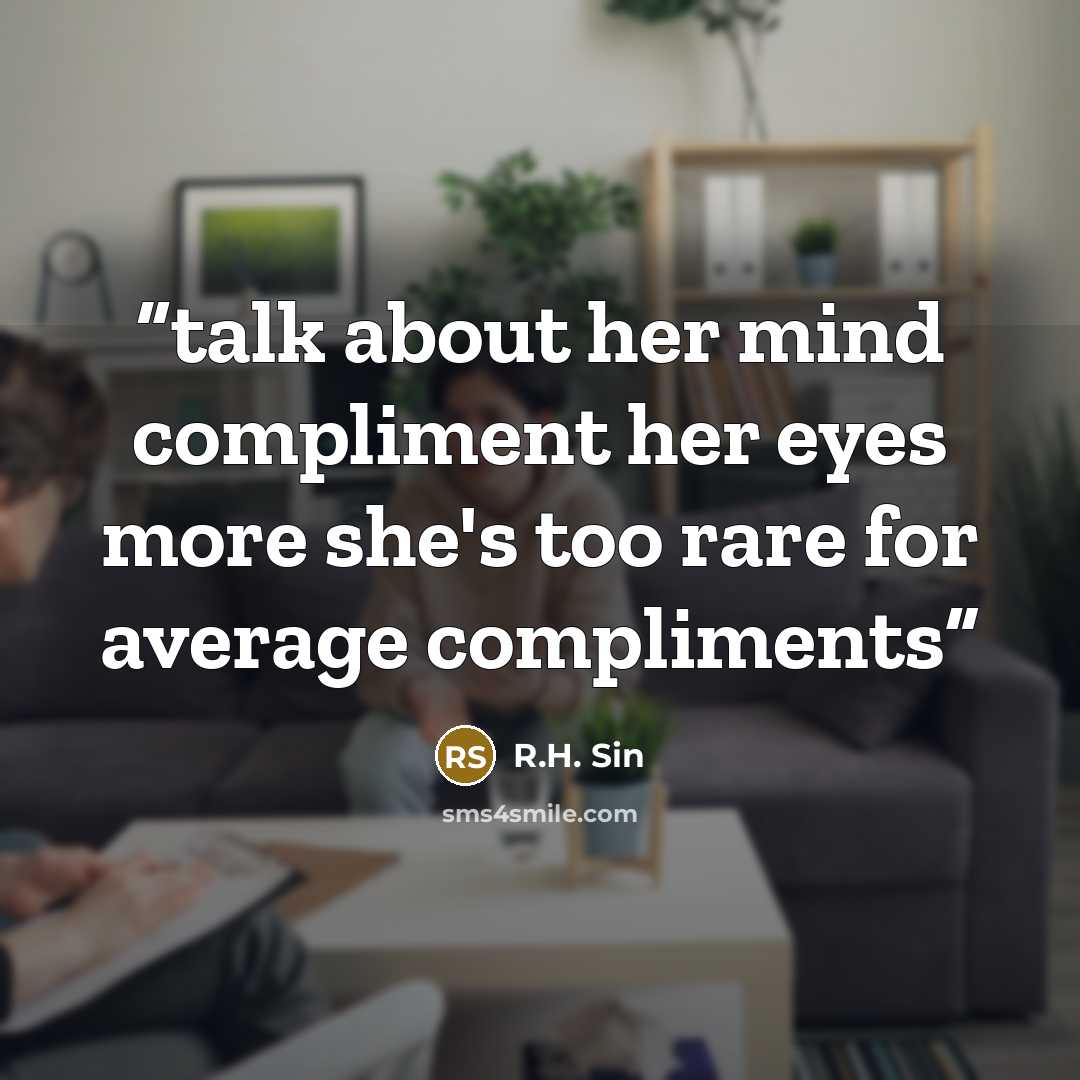 “talk about her mind compliment her eyes more she's too rare for average compliments” quote by R.H. Sin