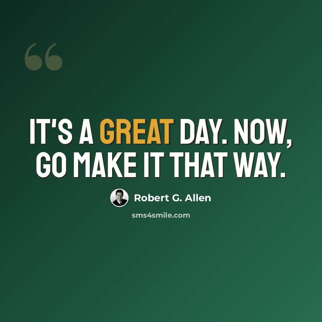 “It's a great day. Now, go make it that way.” quote by Robert G. Allen