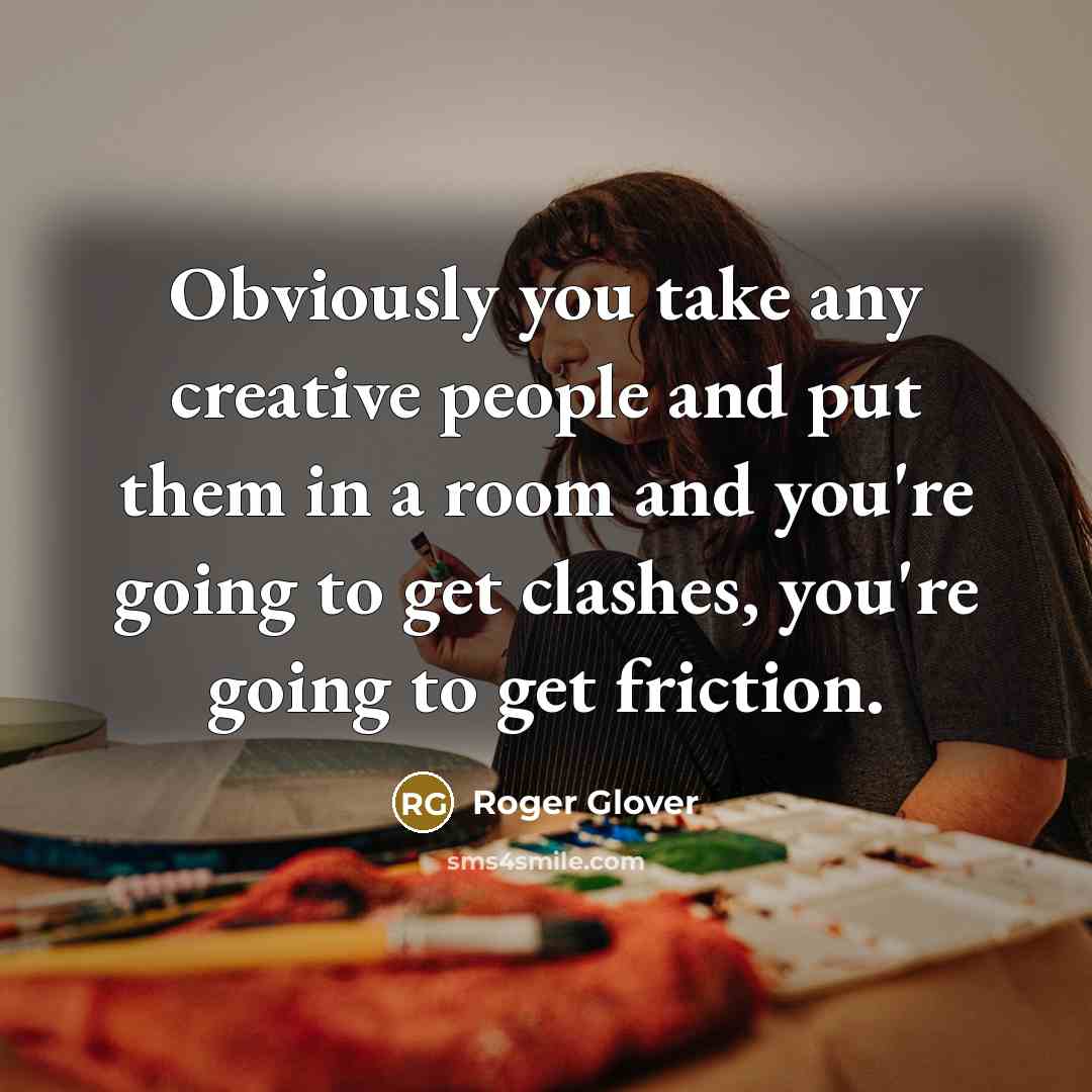 “Obviously you take any creative people and put them in a room and you're going to get clashes, you're going to get friction.” quote by Roger Glover
