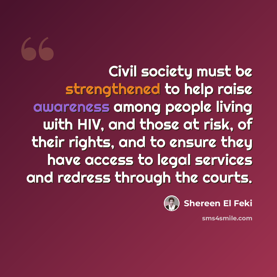 “Civil society must be strengthened to help raise awareness among people living with HIV, and those at risk, of their rights, and to ensure they have access to legal services and redress through the courts.” quote by Shereen El Feki