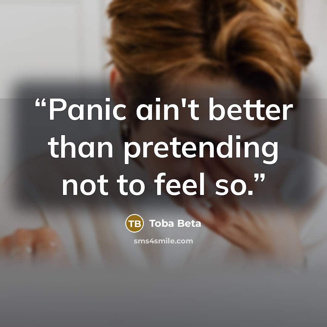 “Panic ain't better than pretending not to feel so.” quote by Toba Beta