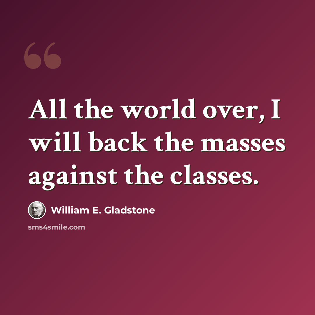 “All the world over, I will back the masses against the classes.” quote by William E. Gladstone