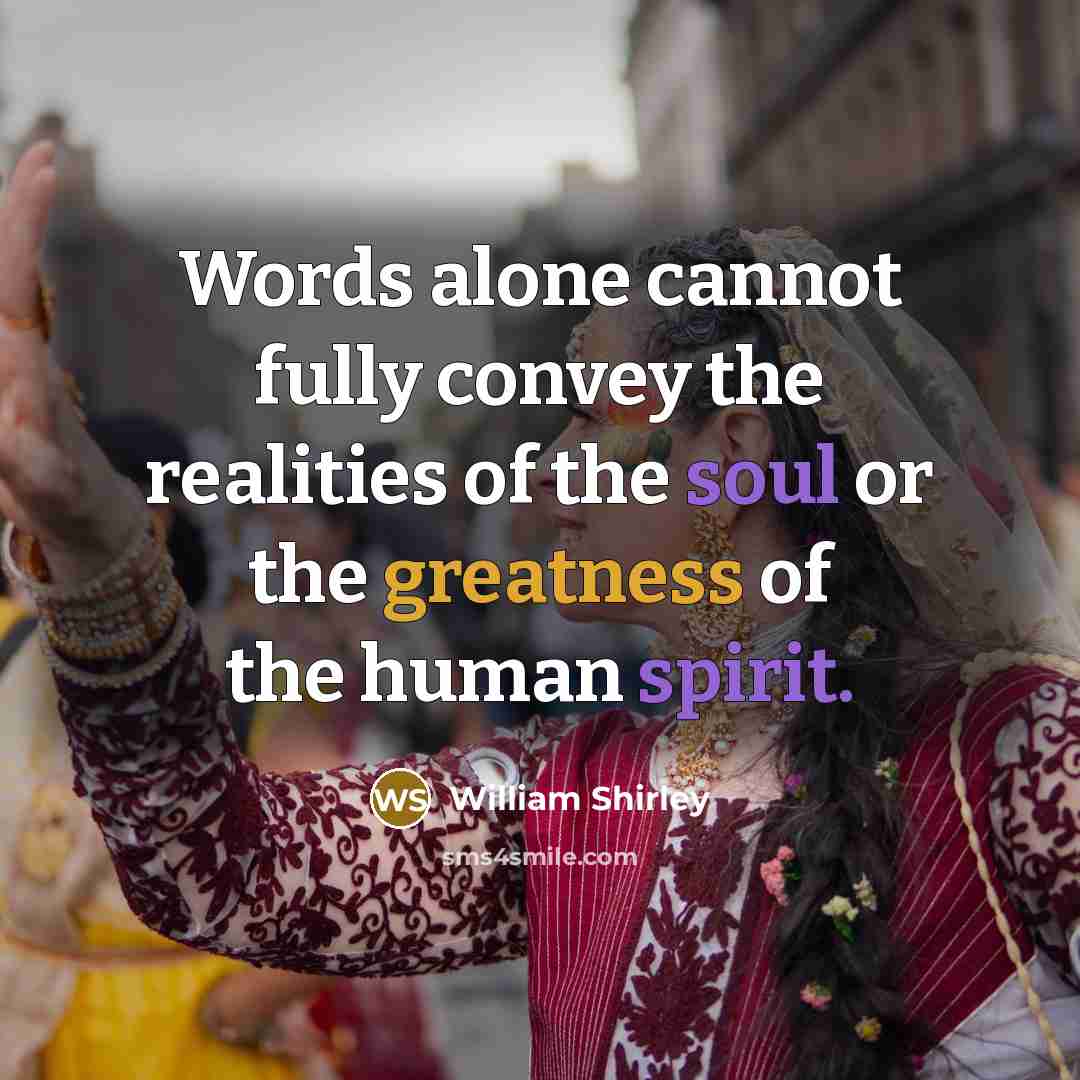 “Words alone cannot fully convey the realities of the soul or the greatness of the human spirit.” quote by William Shirley