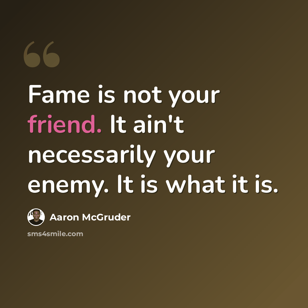 “Fame is not your friend. It ain't necessarily your enemy. It is what it is.” quote by Aaron McGruder