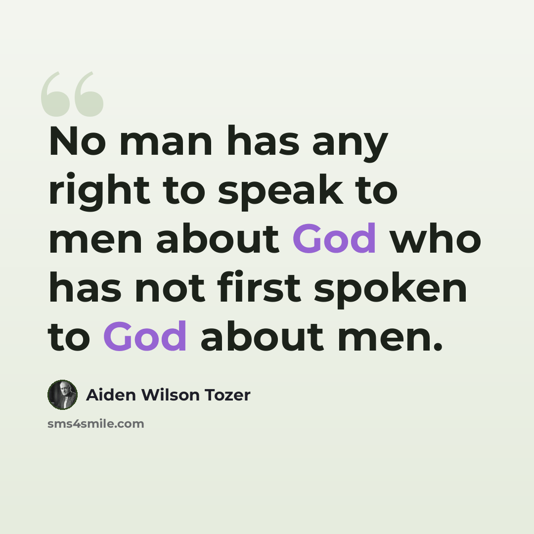 “No man has any right to speak to men about God who has not first spoken to God about men.” quote by Aiden Wilson Tozer