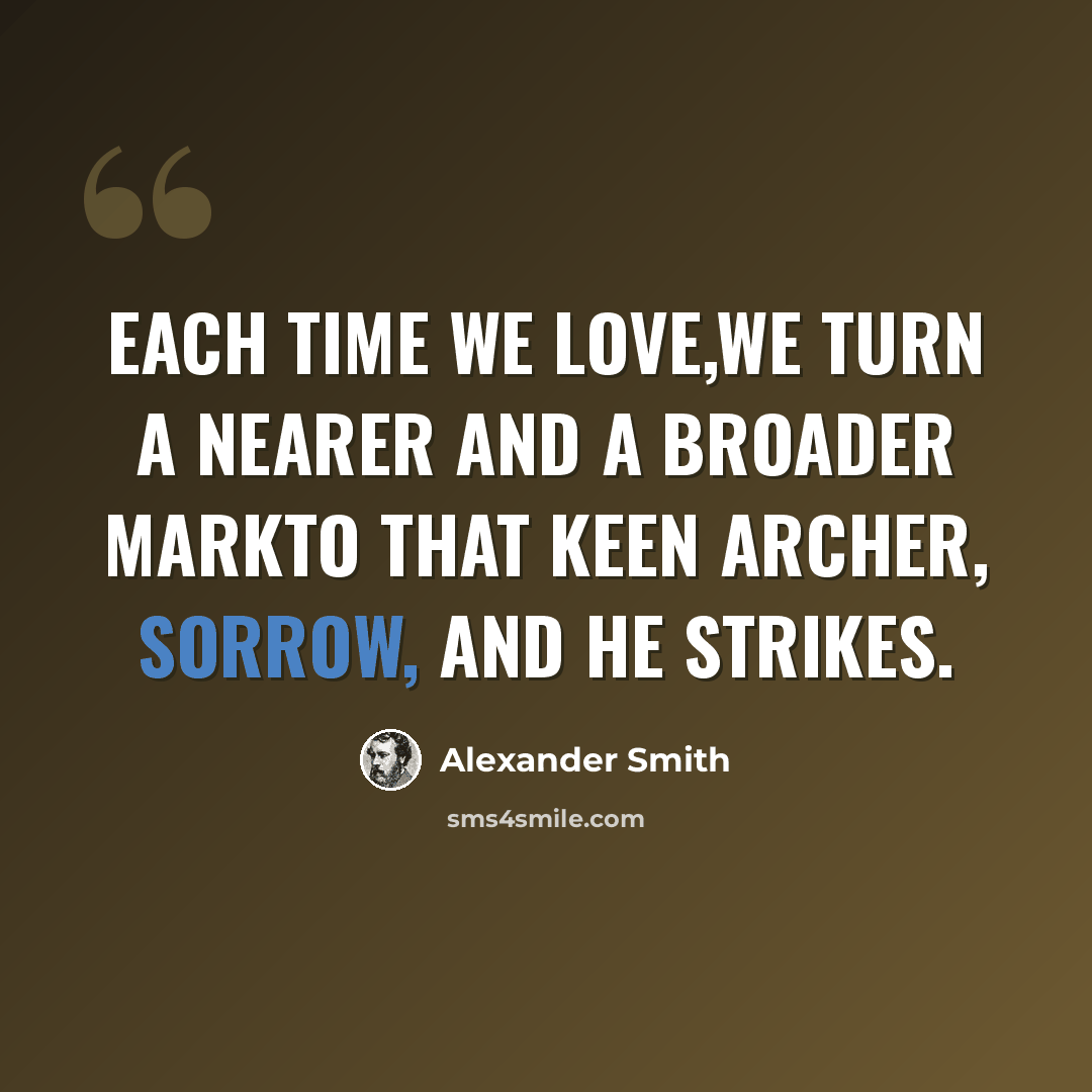 “Each time we love,We turn a nearer and a broader markTo that keen archer, Sorrow, and he strikes.” quote by Alexander Smith