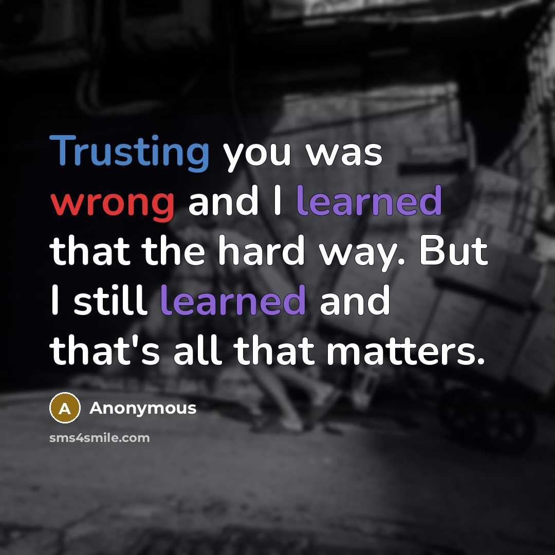 “Trusting you was wrong and I learned that the hard way. But I still learned and that's all that matters.” quote by Anonymous
