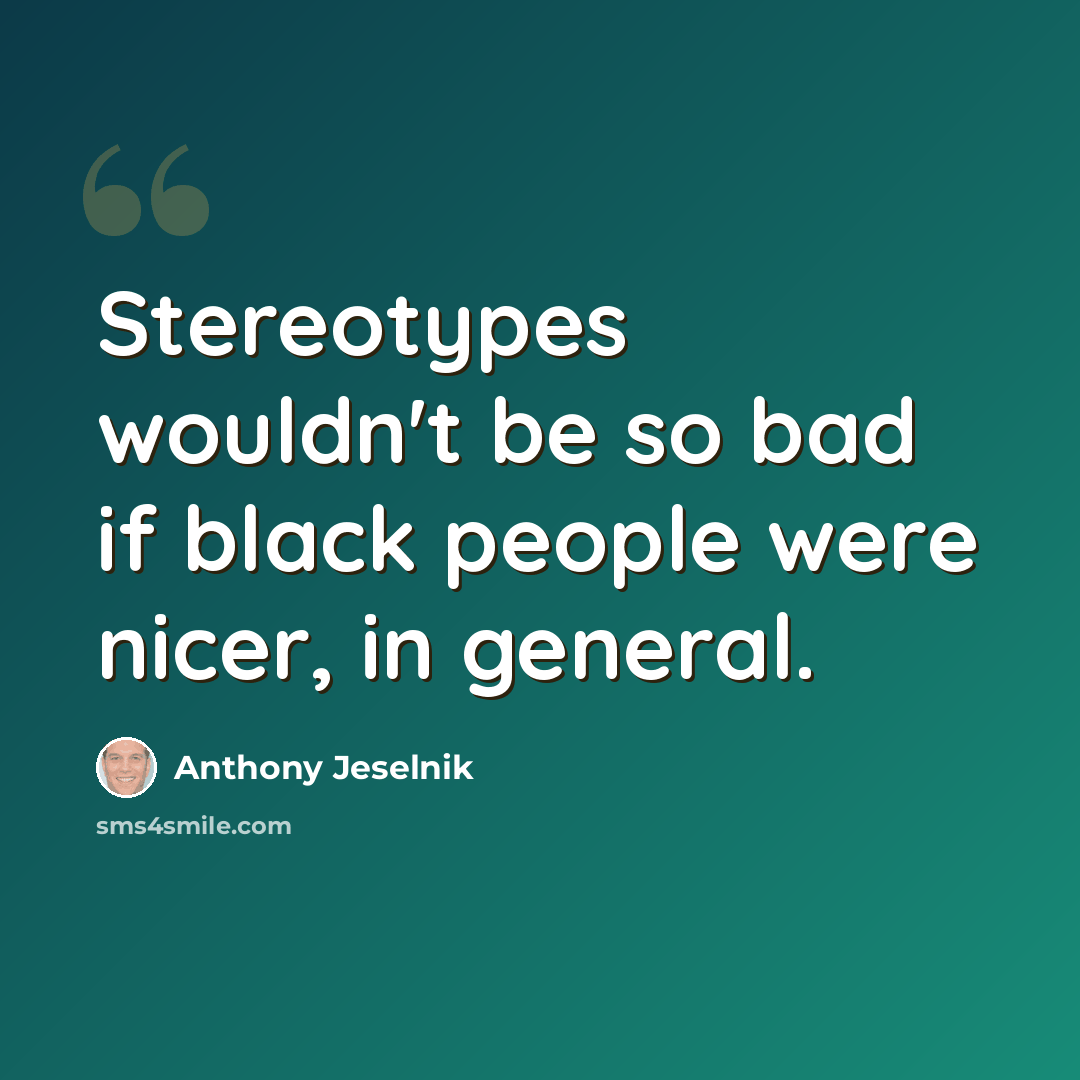 “Stereotypes wouldn't be so bad if black people were nicer, in general.” quote by Anthony Jeselnik