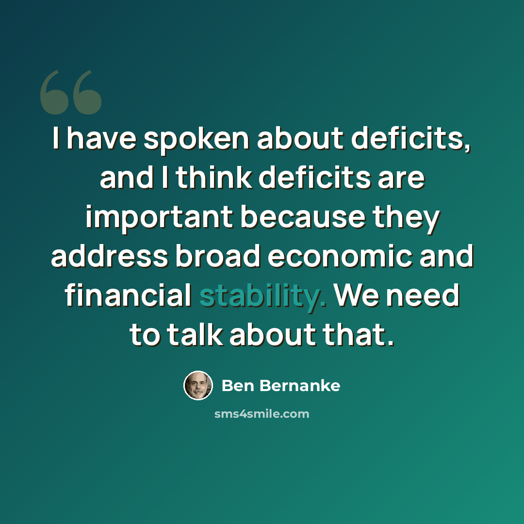 “I have spoken about deficits, and I think deficits are important because they address broad economic and financial stability. We need to talk about that.” quote by Ben Bernanke