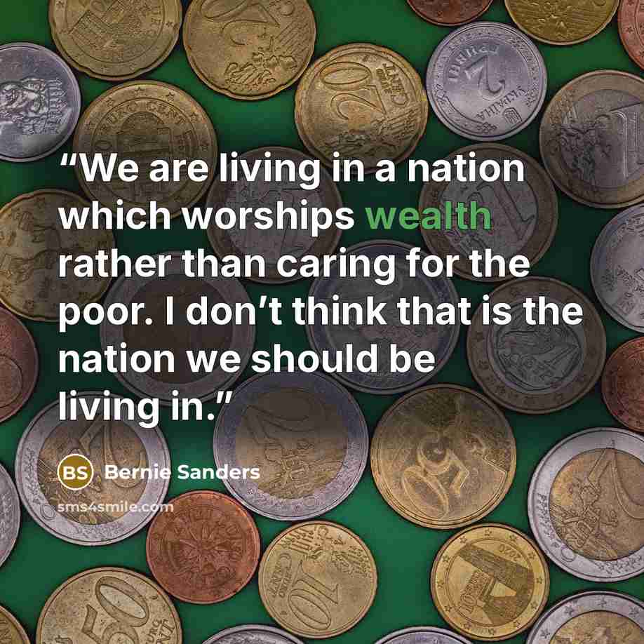 “We are living in a nation which worships wealth rather than caring for the poor. I don’t think that is the nation we should be living in.” quote by Bernie Sanders