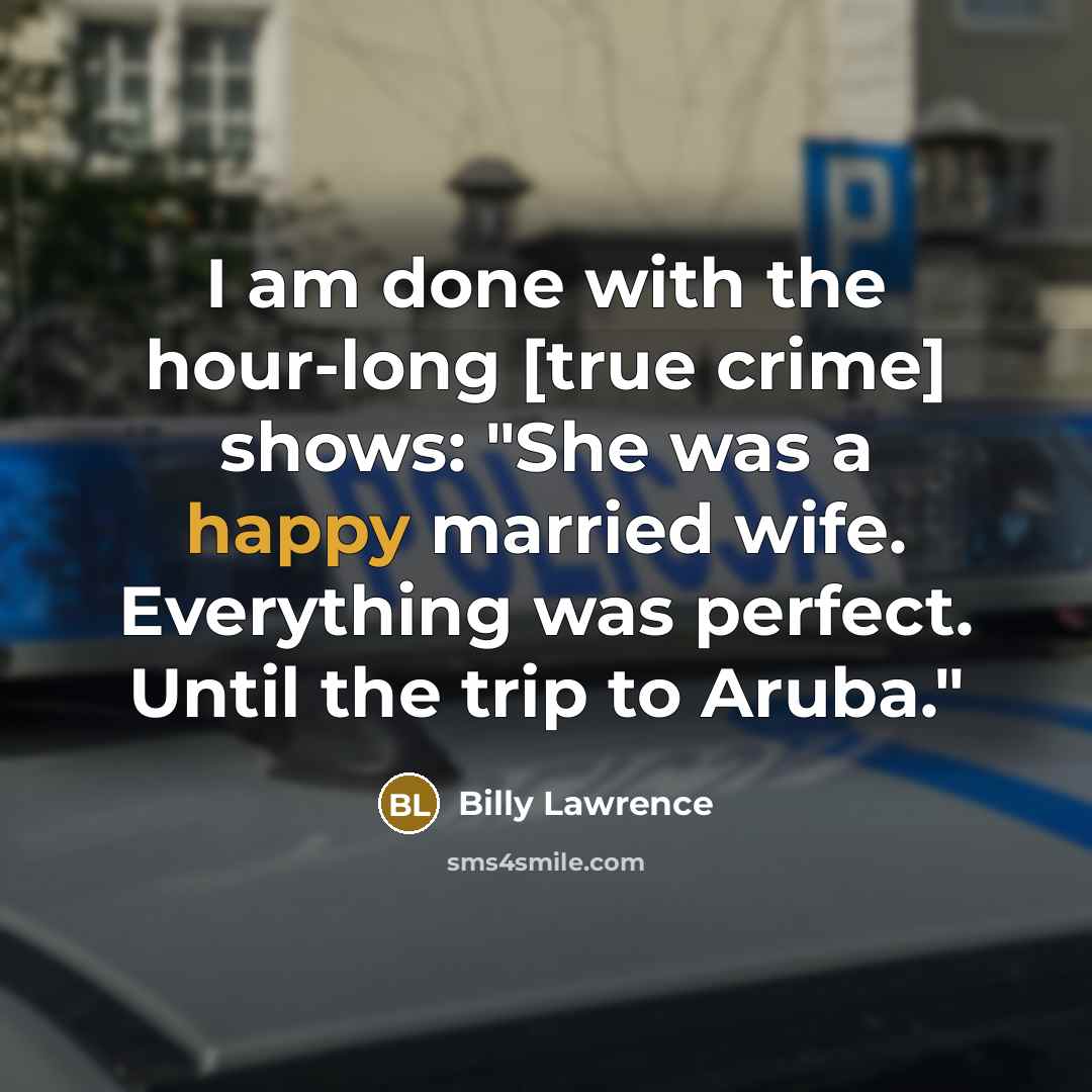 “I am done with the hour-long [true crime] shows: "She was a happy married wife. Everything was perfect. Until the trip to Aruba."” quote by Billy Lawrence