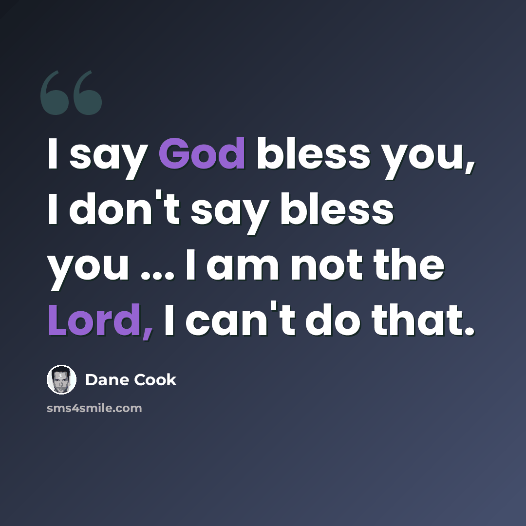 “I say God bless you, I don't say bless you ... I am not the Lord, I can't do that.” quote by Dane Cook