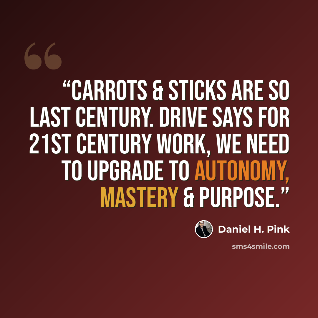 “Carrots & sticks are so last century. Drive says for 21st century work, we need to upgrade to autonomy, mastery & purpose.” quote by Daniel H. Pink