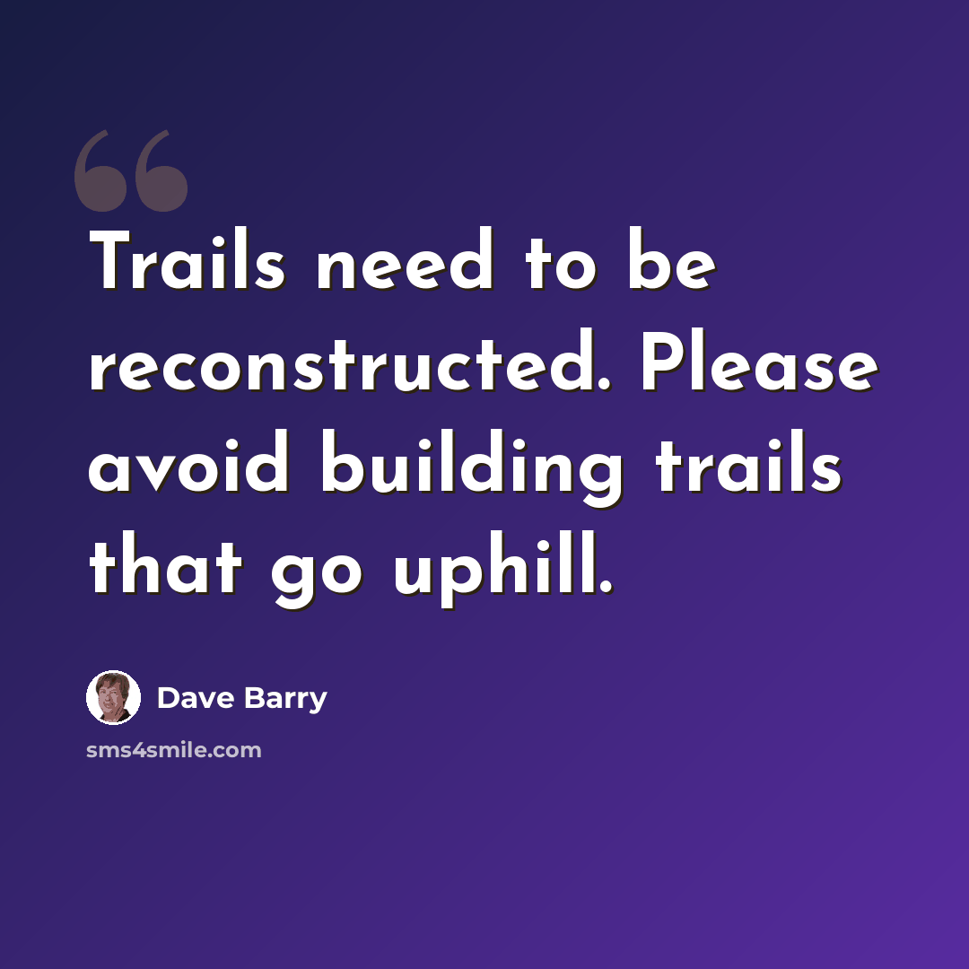 “Trails need to be reconstructed. Please avoid building trails that go uphill.” quote by Dave Barry