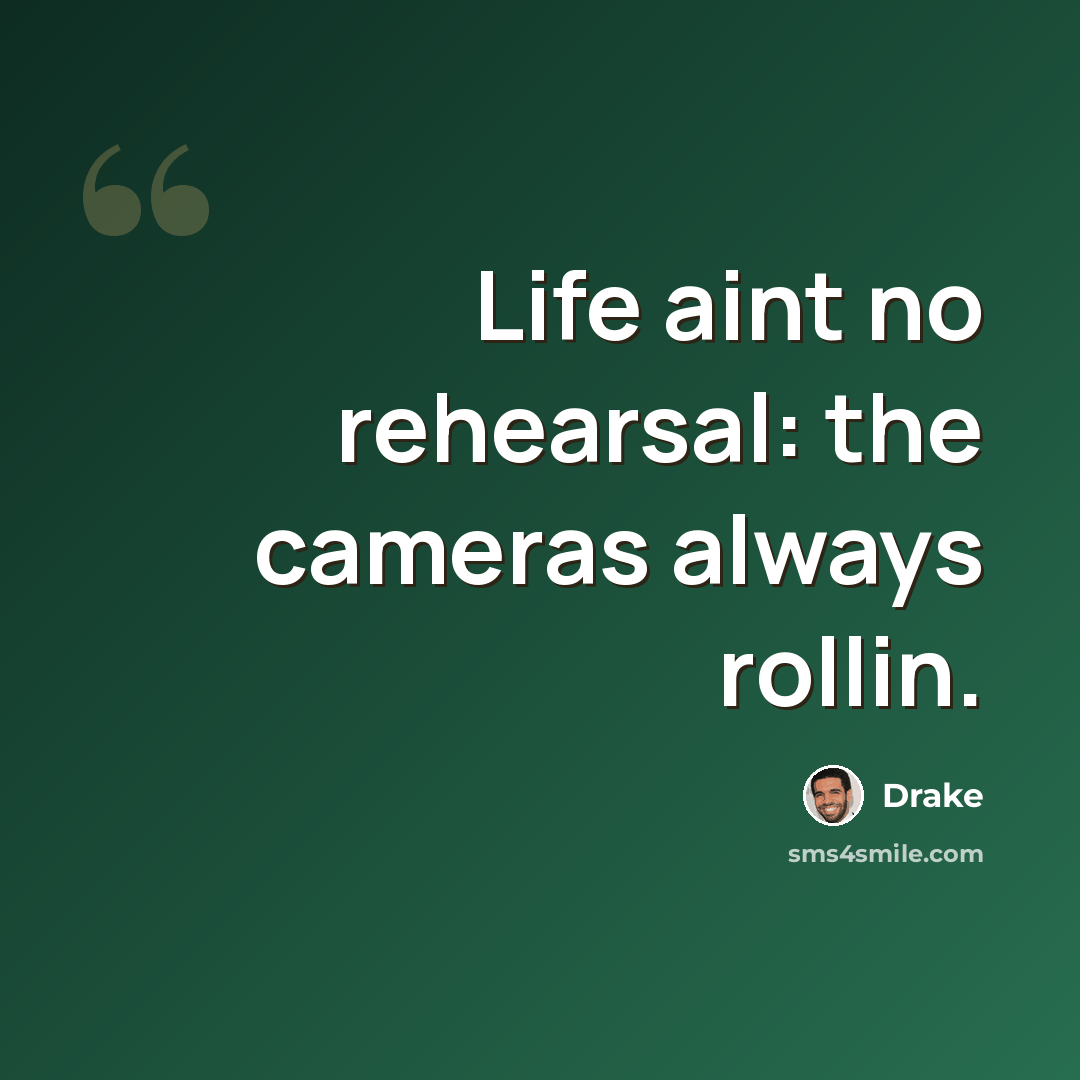 “Life aint no rehearsal: the cameras always rollin.” quote by Drake