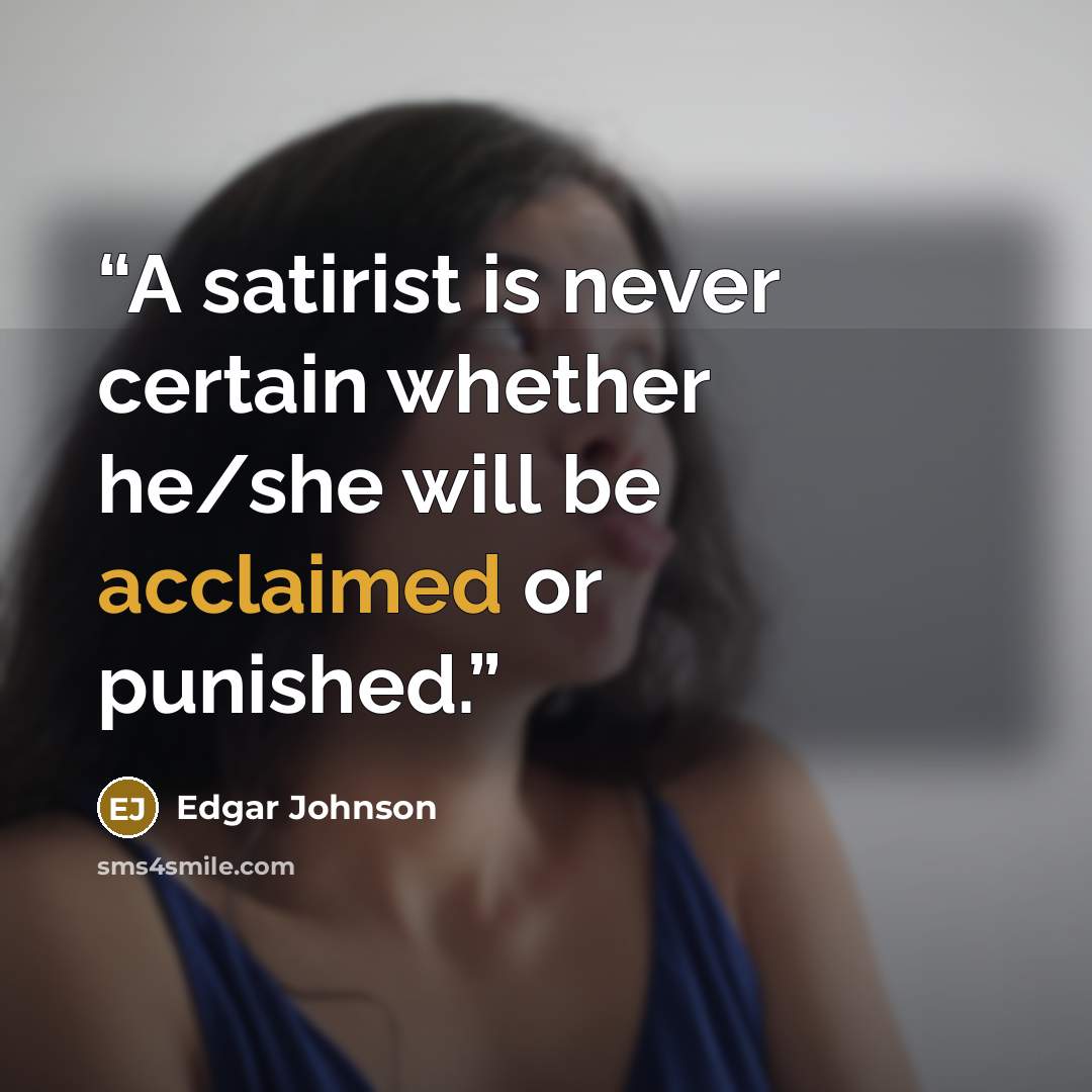 “A satirist is never certain whether he/she will be acclaimed or punished.” quote by Edgar Johnson