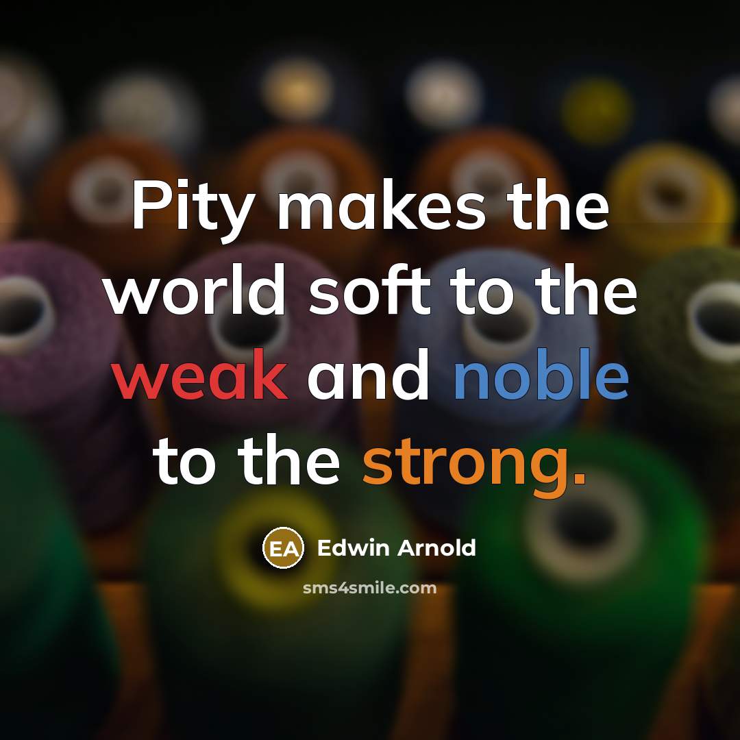 “Pity makes the world soft to the weak and noble to the strong.” quote by Edwin Arnold