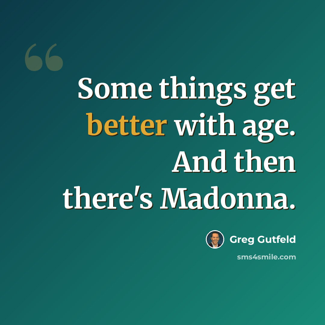 “Some things get better with age. And then there's Madonna.” quote by Greg Gutfeld