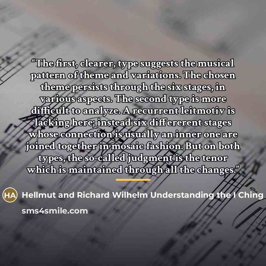 “The first, clearer, type suggests the musical pattern of theme and variations. The chosen theme persists through the six stages, in various aspects. The second type is more difficult to analyze. A recurrent leitmotiv is lacking here; instead six differerent stages whose connection is usually an…” quote by Hellmut and Richard Wilhelm Understanding the I Ching