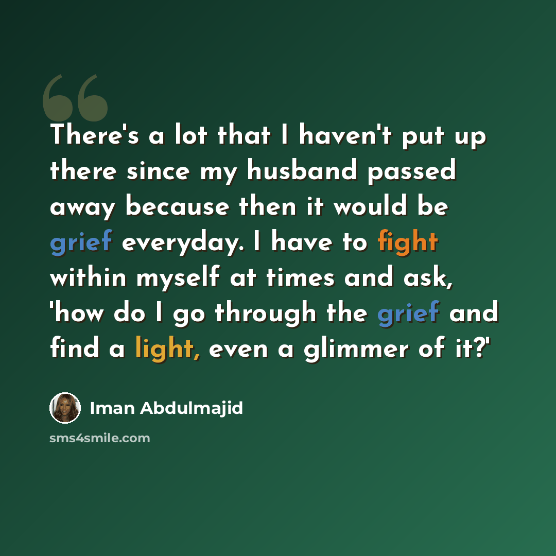 “There's a lot that I haven't put up there since my husband passed away because then it would be grief everyday. I have to fight within myself at times and ask, 'how do I go through the grief and find a light, even a glimmer of it?'” quote by Iman Abdulmajid