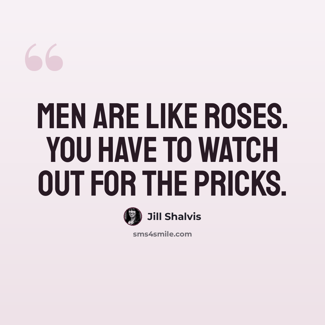 “Men are like roses. You have to watch out for the pricks.” quote by Jill Shalvis