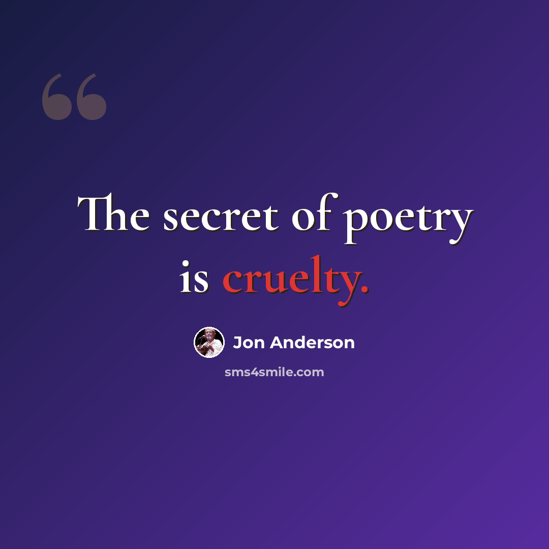 “The secret of poetry is cruelty.” quote by Jon Anderson