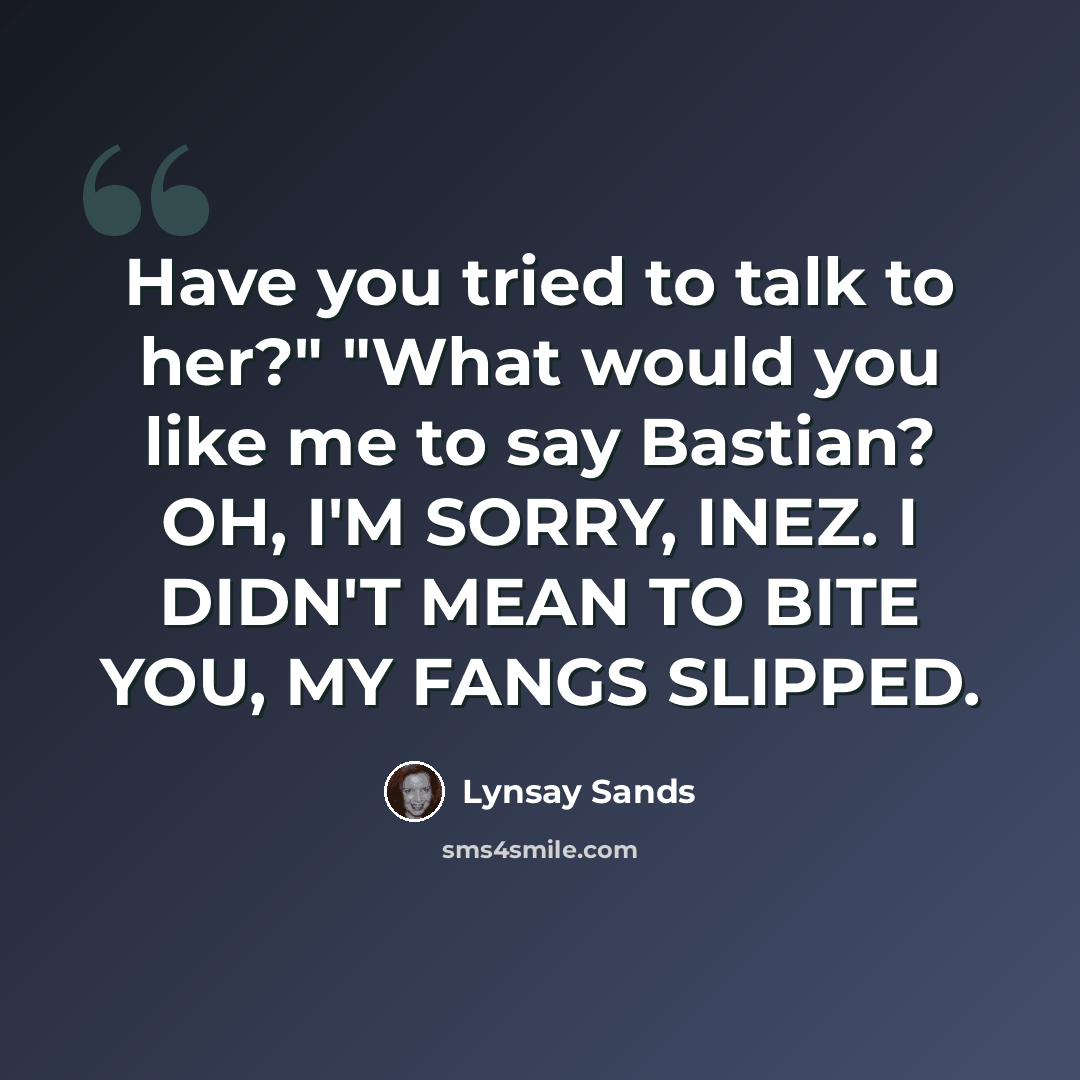 “Have you tried to talk to her?" "What would you like me to say Bastian? OH, I'M SORRY, INEZ. I DIDN'T MEAN TO BITE YOU, MY FANGS SLIPPED.” quote by Lynsay Sands