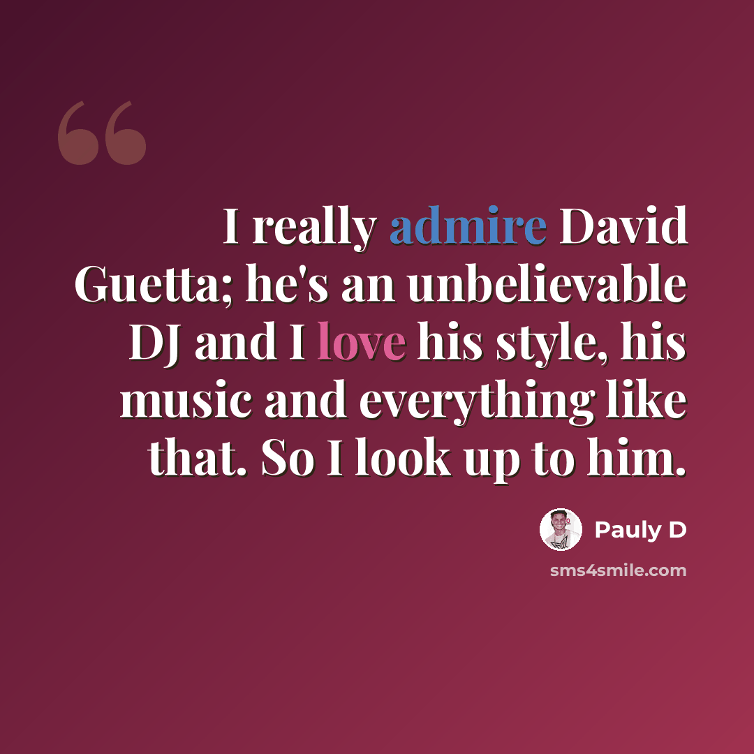 “I really admire David Guetta; he's an unbelievable DJ and I love his style, his music and everything like that. So I look up to him.” quote by Pauly D