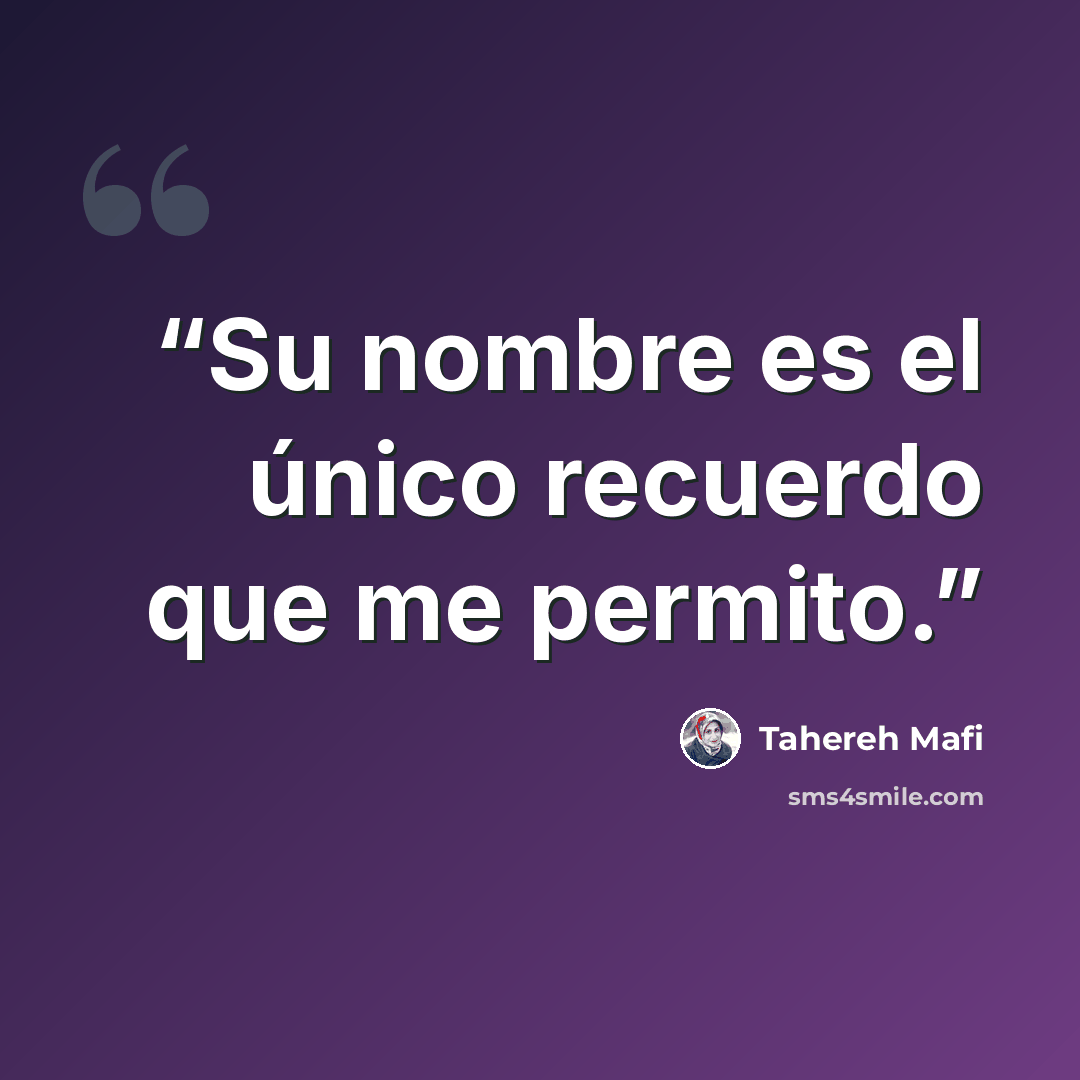 “Su nombre es el único recuerdo que me permito.” quote by Tahereh Mafi