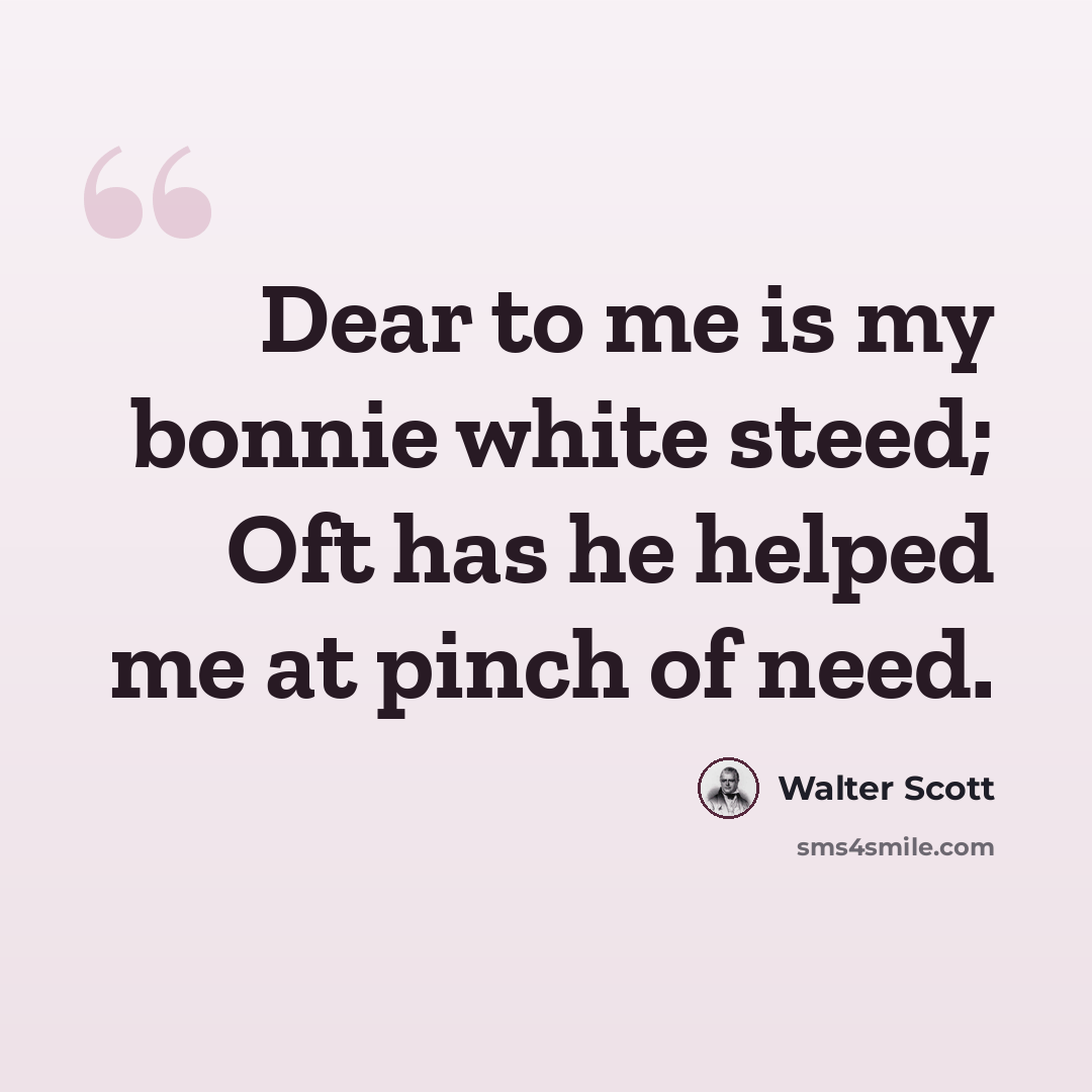 “Dear to me is my bonnie white steed; Oft has he helped me at pinch of need.” quote by Walter Scott