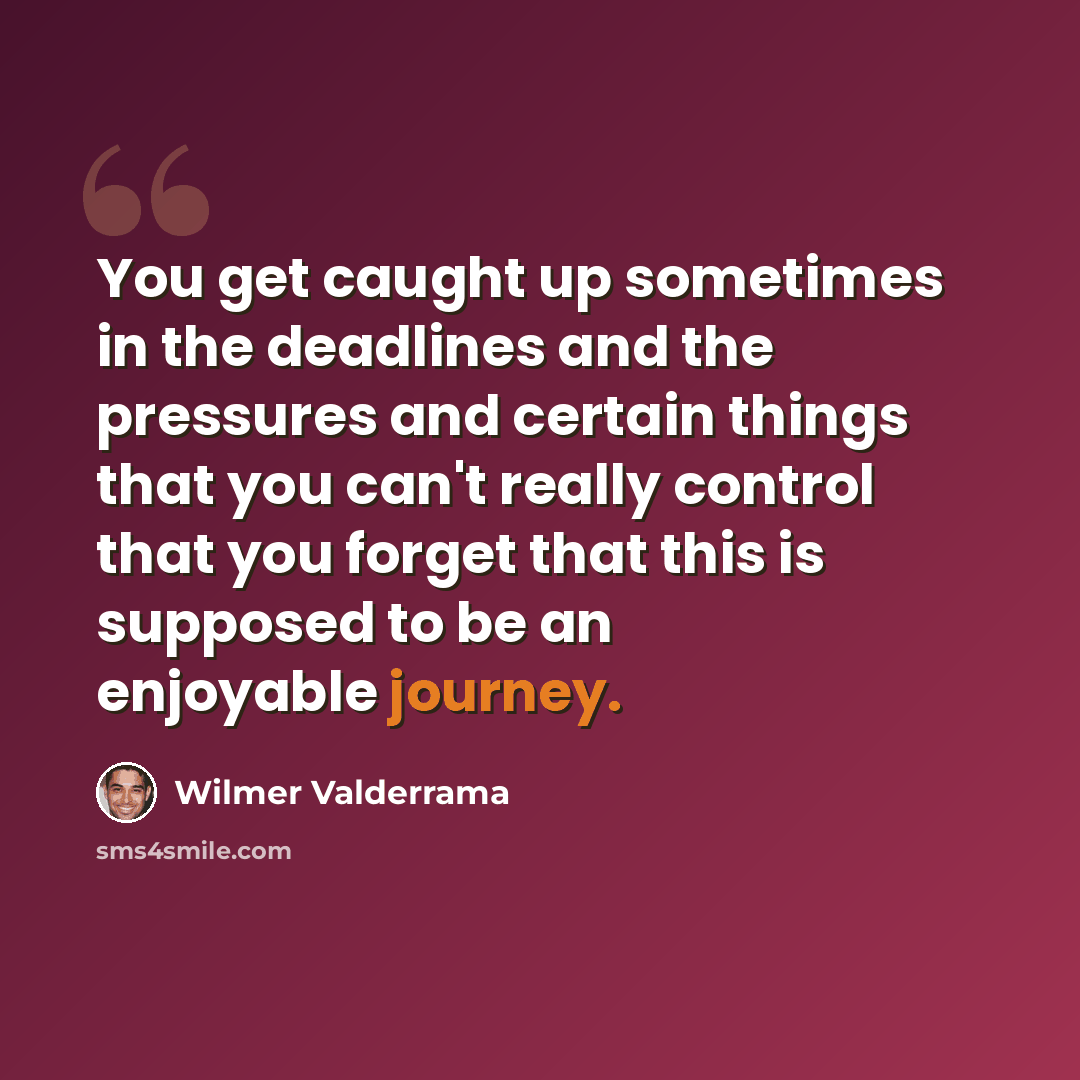 “You get caught up sometimes in the deadlines and the pressures and certain things that you can't really control that you forget that this is supposed to be an enjoyable journey.” quote by Wilmer Valderrama