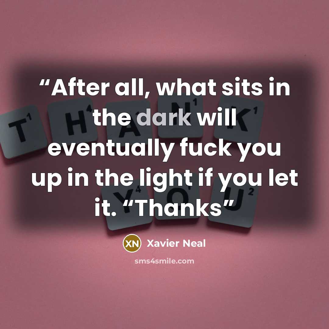 “After all, what sits in the dark will eventually fuck you up in the light if you let it. “Thanks” quote by Xavier Neal
