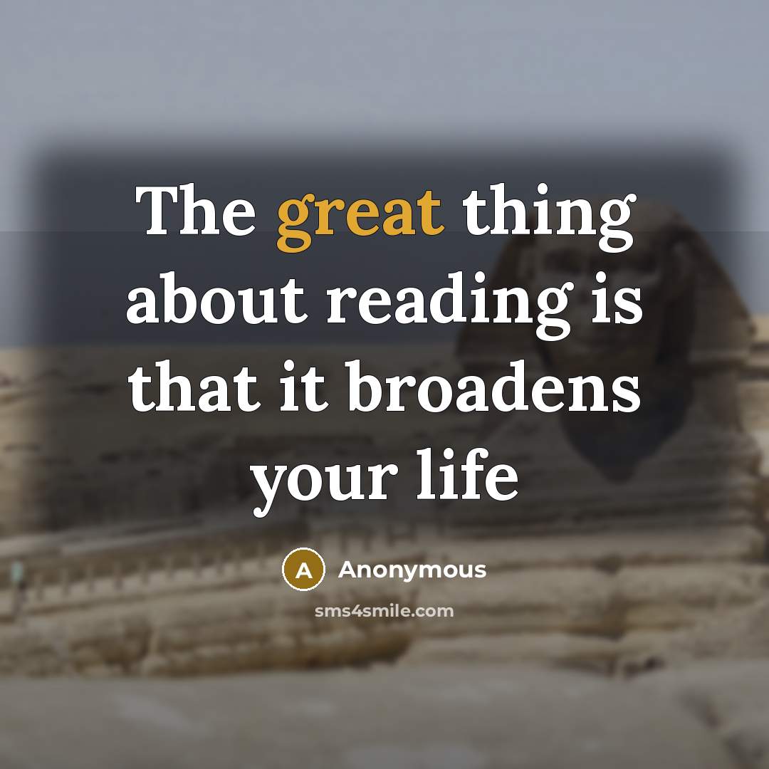 “The great thing about reading is that it broadens your life” quote by Anonymous