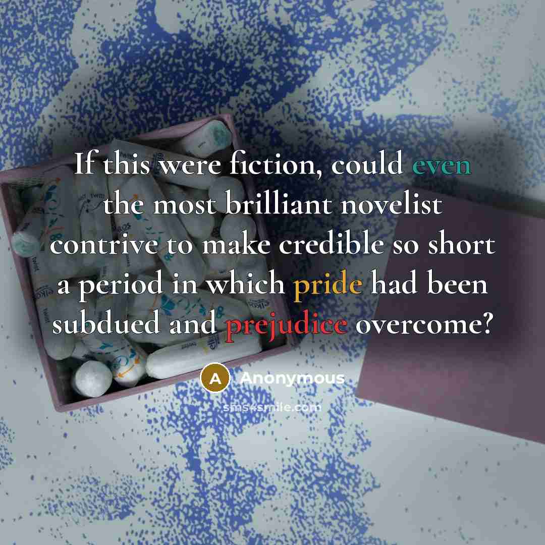 “If this were fiction, could even the most brilliant novelist contrive to make credible so short a period in which pride had been subdued and prejudice overcome?” quote by Anonymous