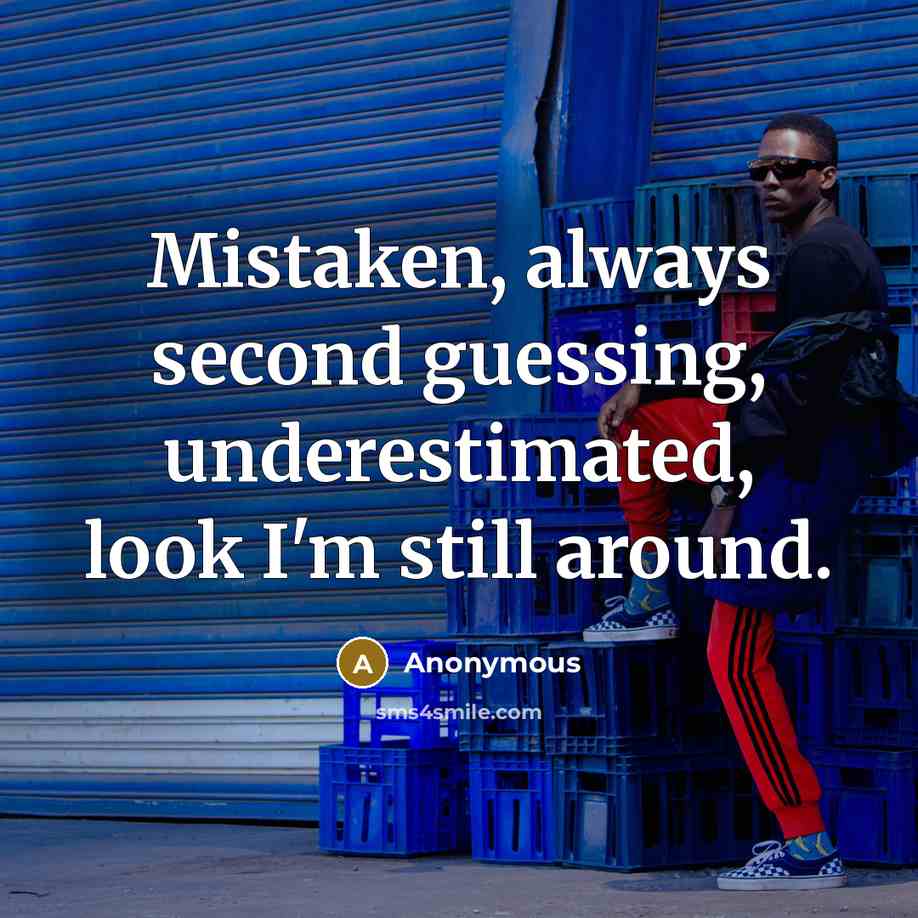“Mistaken, always second guessing, underestimated, look I'm still around.” quote by Anonymous