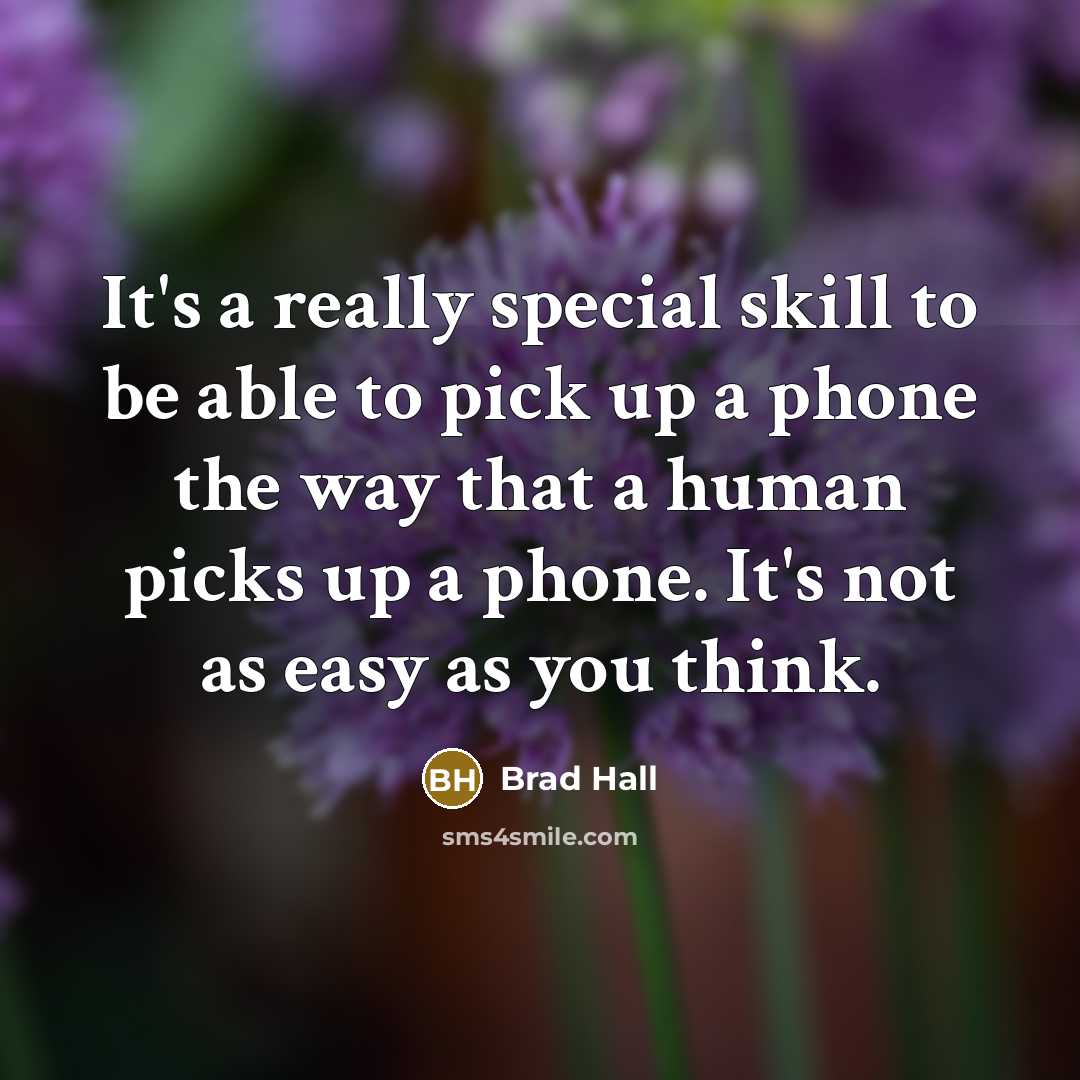“It's a really special skill to be able to pick up a phone the way that a human picks up a phone. It's not as easy as you think.” quote by Brad Hall