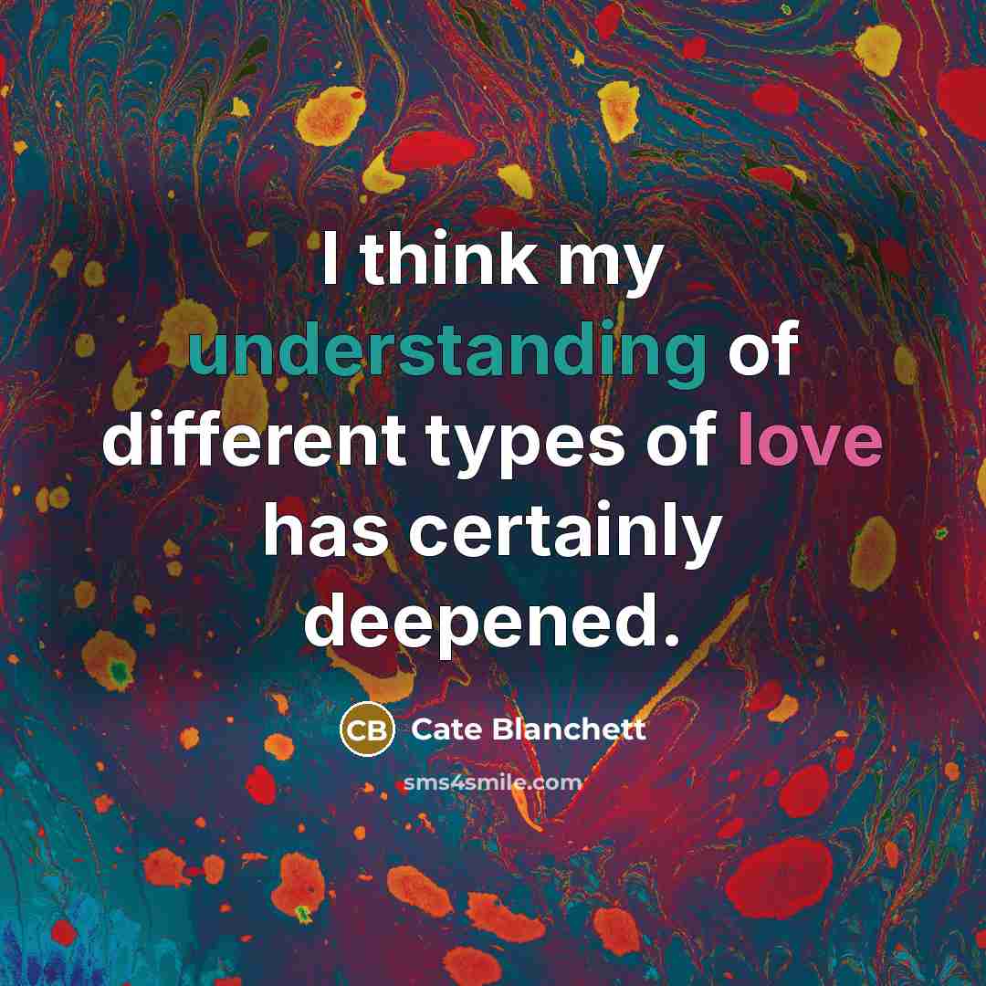 “I think my understanding of different types of love has certainly deepened.” quote by Cate Blanchett