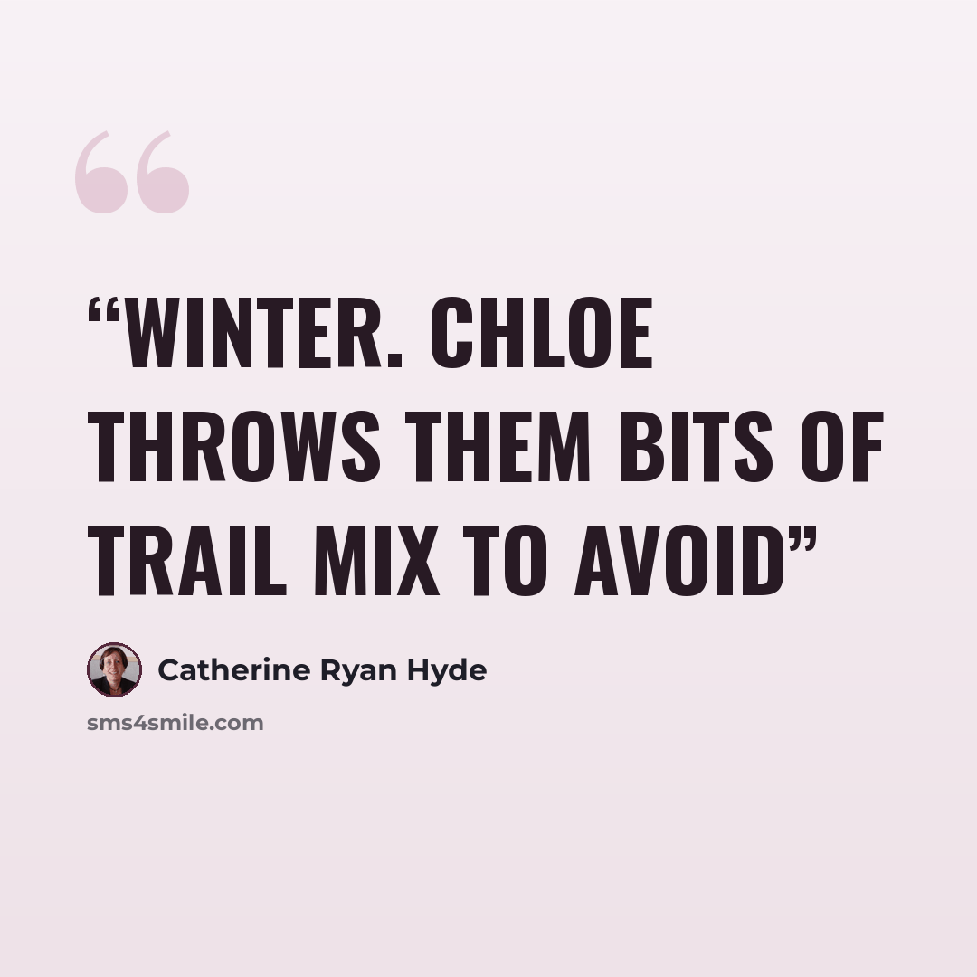 “winter. Chloe throws them bits of trail mix to avoid” quote by Catherine Ryan Hyde