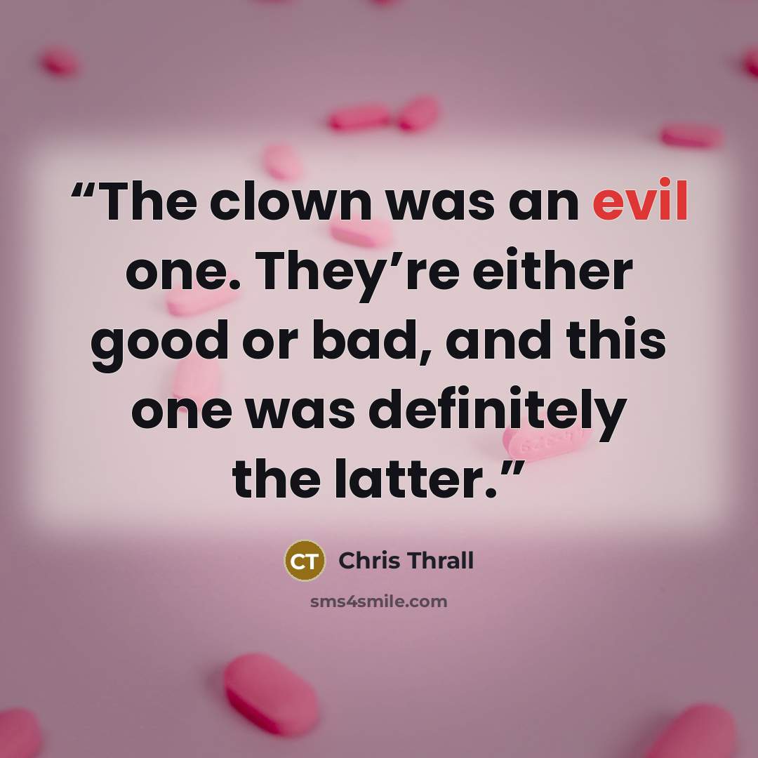 “The clown was an evil one. They’re either good or bad, and this one was definitely the latter.” quote by Chris Thrall