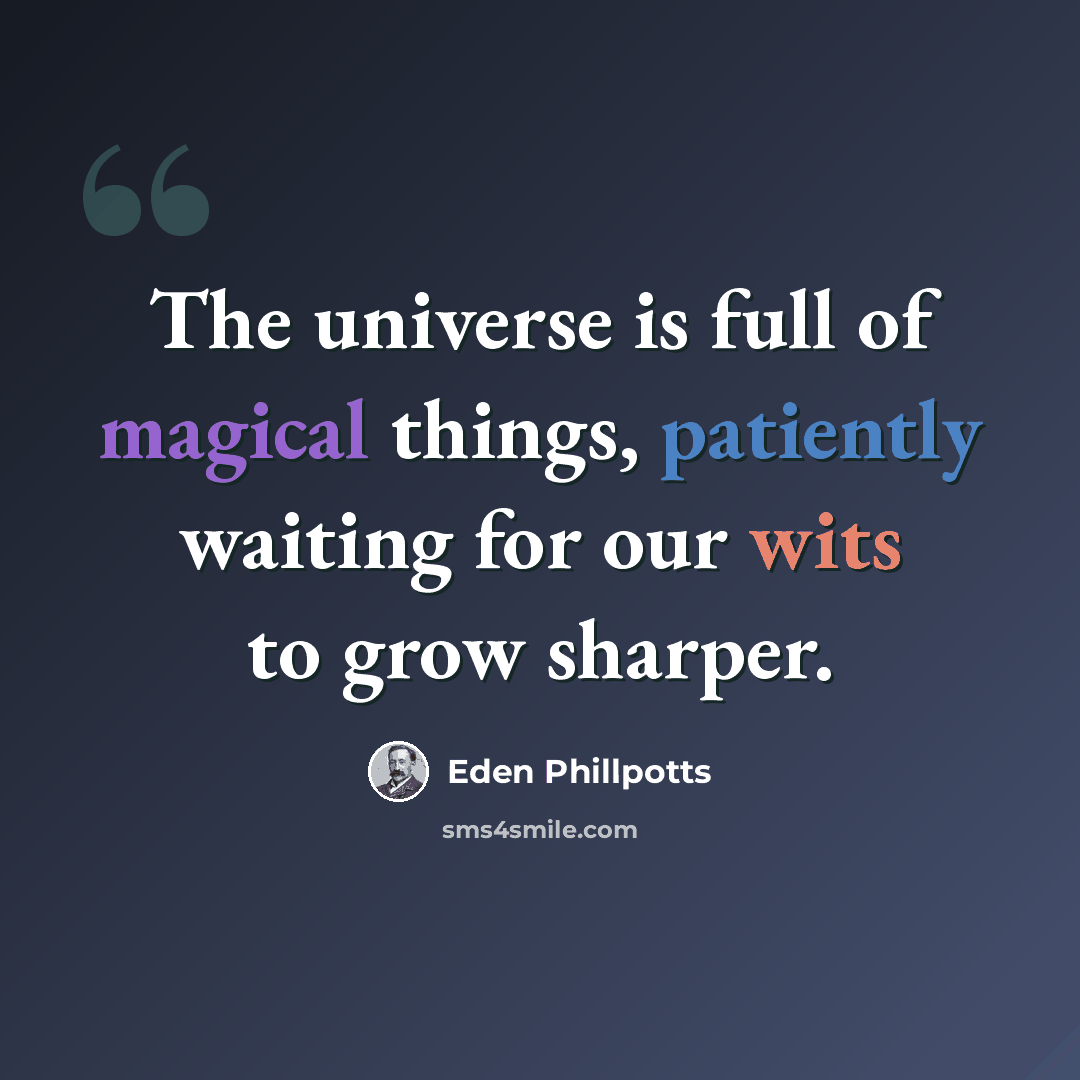 “The universe is full of magical things, patiently waiting for our wits to grow sharper.” quote by Eden Phillpotts