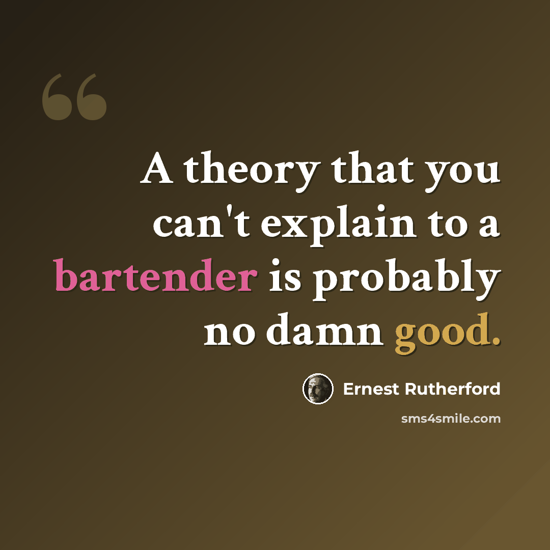 “A theory that you can't explain to a bartender is probably no damn good.” quote by Ernest Rutherford