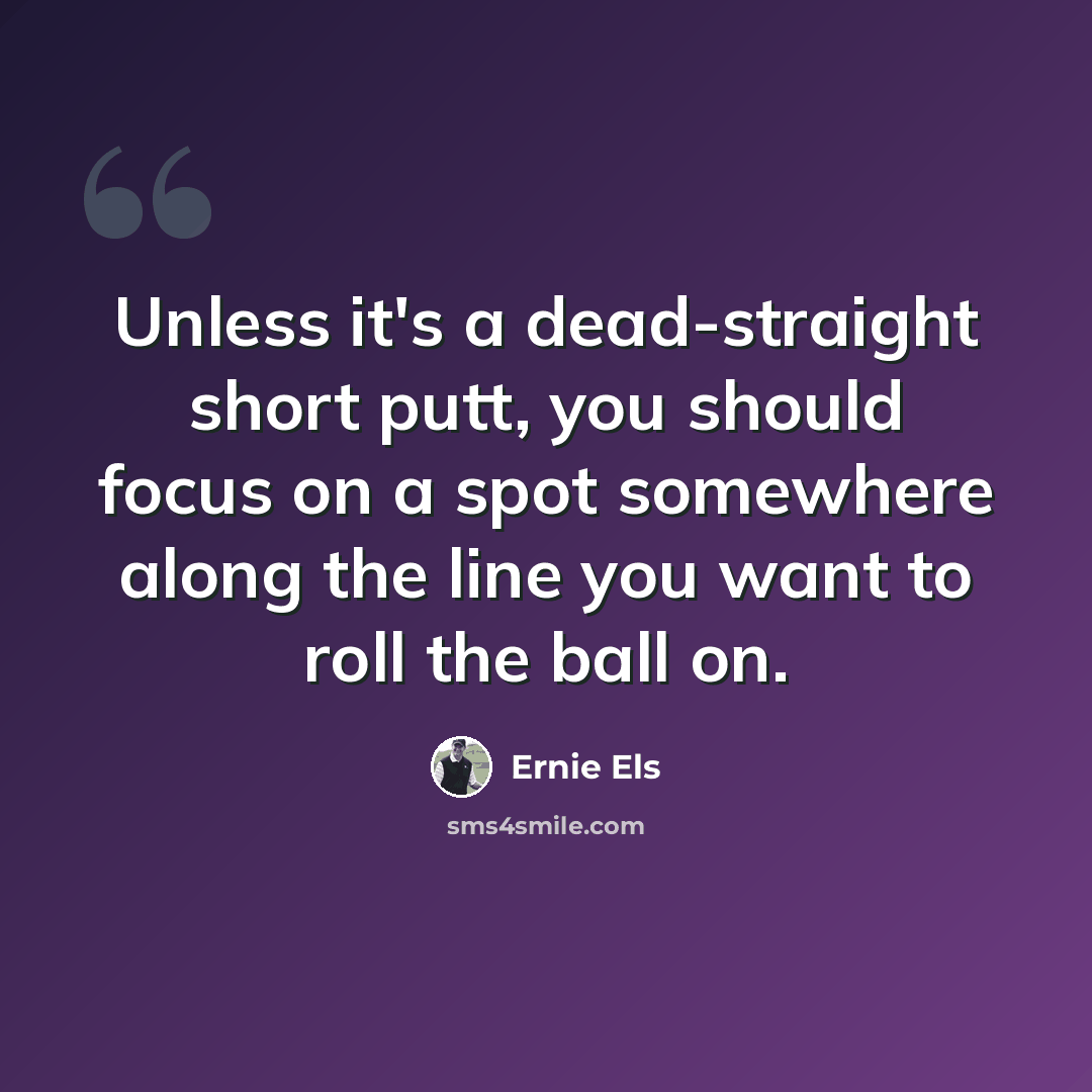 “Unless it's a dead-straight short putt, you should focus on a spot somewhere along the line you want to roll the ball on.” quote by Ernie Els
