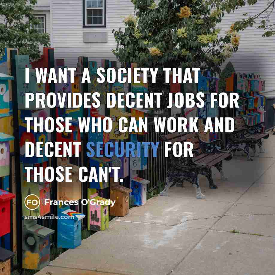 “I want a society that provides decent jobs for those who can work and decent security for those can't.” quote by Frances O'Grady
