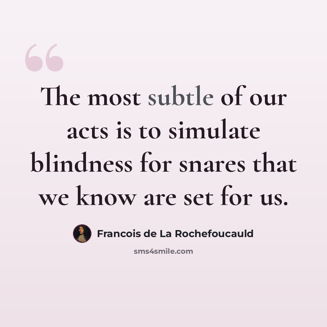 “The most subtle of our acts is to simulate blindness for snares that we know are set for us.” quote by Francois de La Rochefoucauld