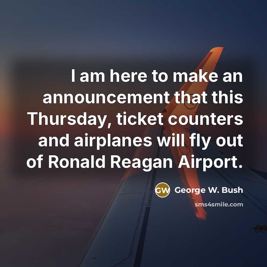 “I am here to make an announcement that this Thursday, ticket counters and airplanes will fly out of Ronald Reagan Airport.” quote by George W. Bush